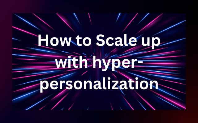 Scale up with hyper-personalization